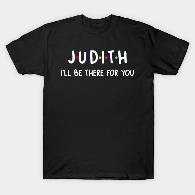 Judith I'll Be There For You | Judith FirstName | Judith Family Name | Judith Surname | Judith Name T-Shirt by CarsonAshley6Xfmb